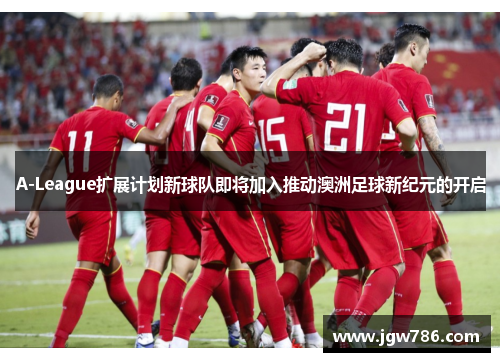 A-League扩展计划新球队即将加入推动澳洲足球新纪元的开启