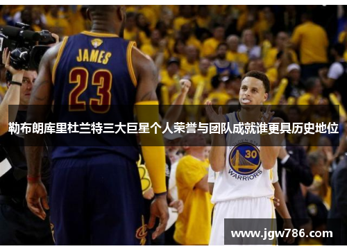 勒布朗库里杜兰特三大巨星个人荣誉与团队成就谁更具历史地位