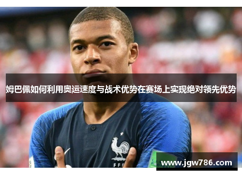 姆巴佩如何利用奥运速度与战术优势在赛场上实现绝对领先优势