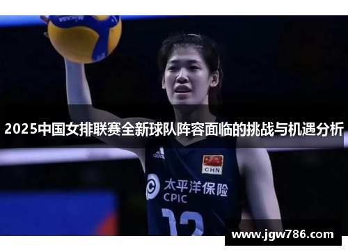 2025中国女排联赛全新球队阵容面临的挑战与机遇分析