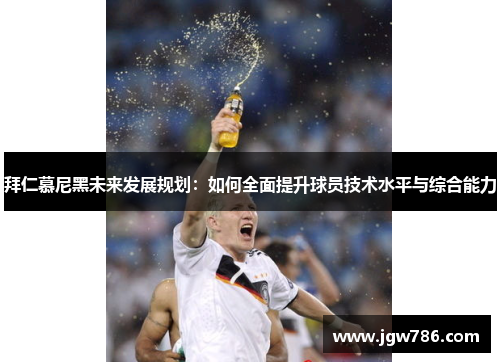 拜仁慕尼黑未来发展规划：如何全面提升球员技术水平与综合能力