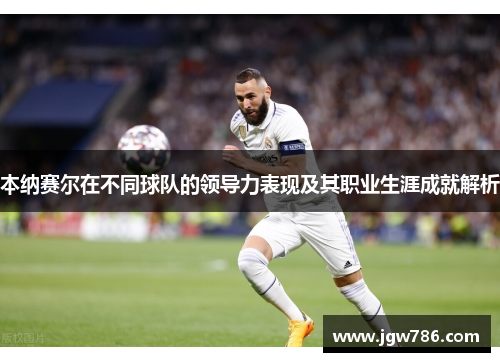 本纳赛尔在不同球队的领导力表现及其职业生涯成就解析