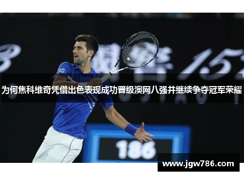 为何焦科维奇凭借出色表现成功晋级澳网八强并继续争夺冠军荣耀
