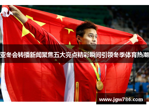 亚冬会转播新闻聚焦五大亮点精彩瞬间引领冬季体育热潮