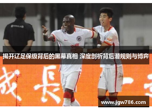 揭开辽足保级背后的黑幕真相 深度剖析背后潜规则与博弈