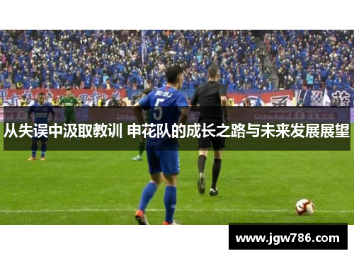 从失误中汲取教训 申花队的成长之路与未来发展展望