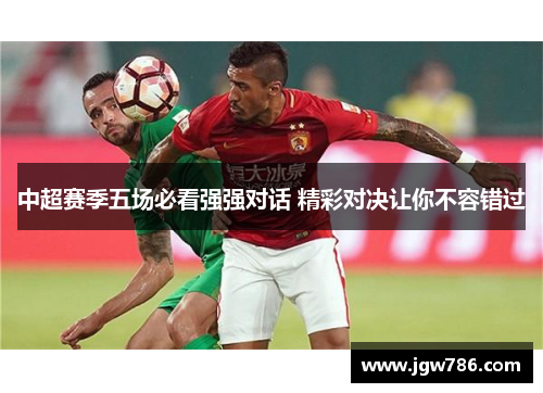 中超赛季五场必看强强对话 精彩对决让你不容错过