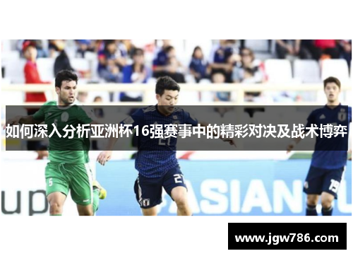 如何深入分析亚洲杯16强赛事中的精彩对决及战术博弈