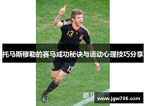 托马斯穆勒的赛马成功秘诀与运动心理技巧分享
