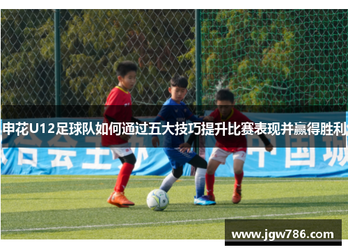 申花U12足球队如何通过五大技巧提升比赛表现并赢得胜利