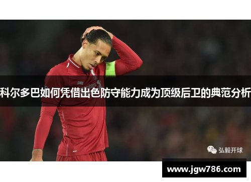 科尔多巴如何凭借出色防守能力成为顶级后卫的典范分析