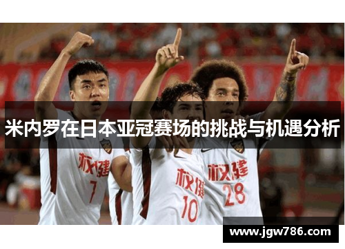 米内罗在日本亚冠赛场的挑战与机遇分析