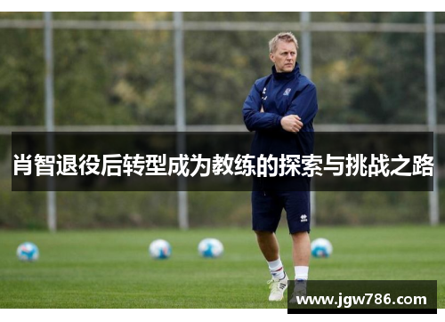 肖智退役后转型成为教练的探索与挑战之路