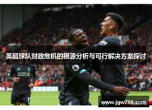 英超球队财政危机的根源分析与可行解决方案探讨