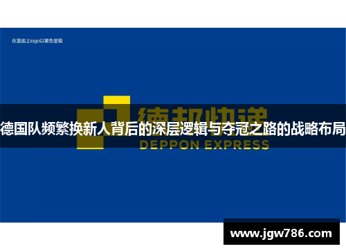德国队频繁换新人背后的深层逻辑与夺冠之路的战略布局
