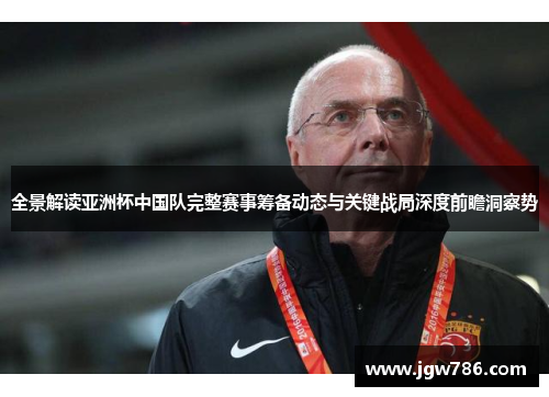 全景解读亚洲杯中国队完整赛事筹备动态与关键战局深度前瞻洞察势 全景解读亚洲杯中国队完整赛事筹备动态与关键战局深度前瞻洞察势