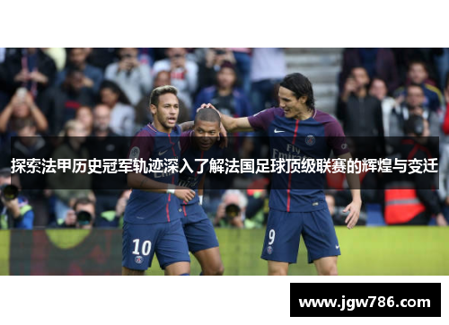 探索法甲历史冠军轨迹深入了解法国足球顶级联赛的辉煌与变迁 探索法甲历史冠军轨迹深入了解法国足球顶级联赛的辉煌与变迁