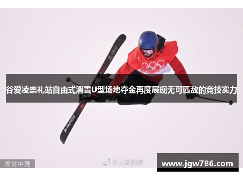 谷爱凌崇礼站自由式滑雪U型场地夺金再度展现无可匹敌的竞技实力 谷爱凌崇礼站自由式滑雪U型场地夺金再度展现无可匹敌的竞技实力